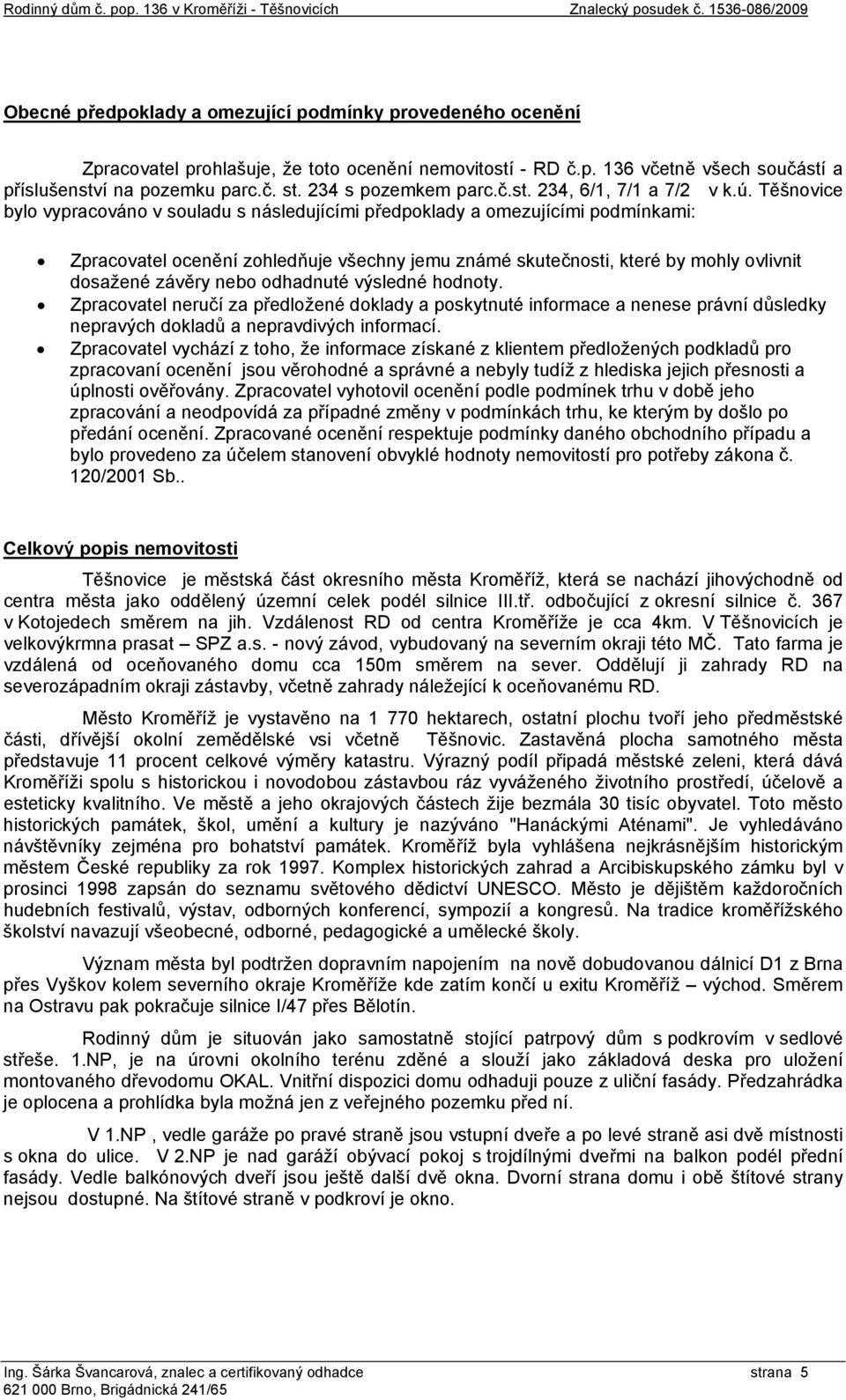 Těšnovice bylo vypracováno v souladu s následujícími předpoklady a omezujícími podmínkami: Zpracovatel ocenění zohledňuje všechny jemu známé skutečnosti, které by mohly ovlivnit dosažené závěry nebo