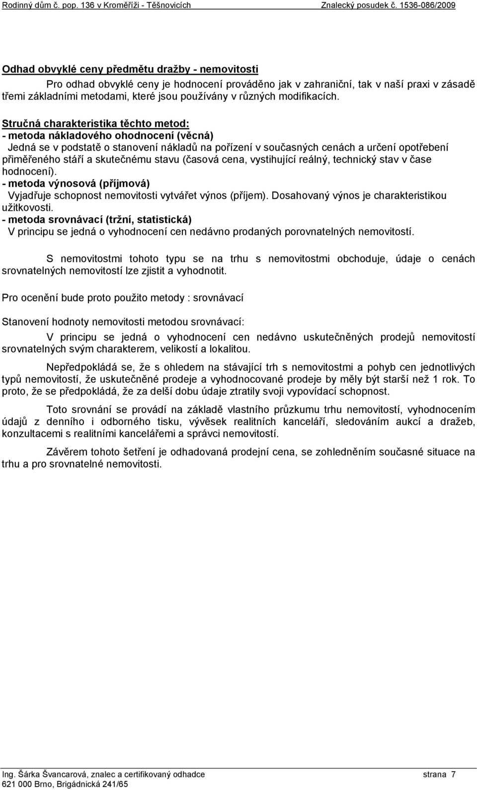 Stručná charakteristika těchto metod: - metoda nákladového ohodnocení (věcná) Jedná se v podstatě o stanovení nákladů na pořízení v současných cenách a určení opotřebení přiměřeného stáří a