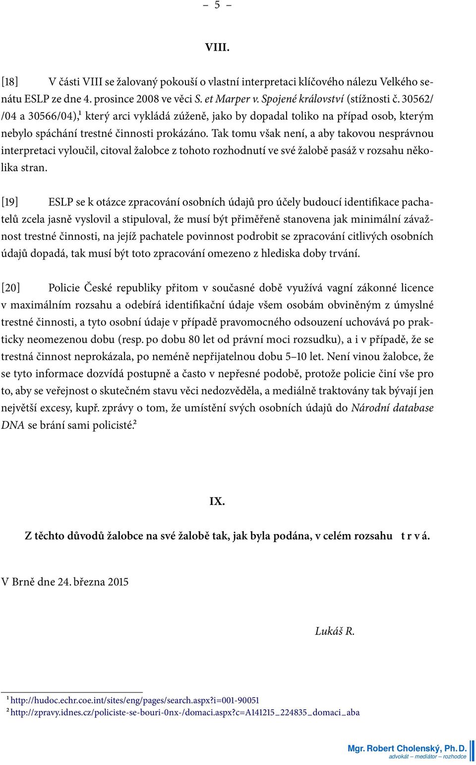 Tak tomu však není, a aby takovou nesprávnou interpretaci vyloučil, citoval žalobce z tohoto rozhodnutí ve své žalobě pasáž v rozsahu několika stran.