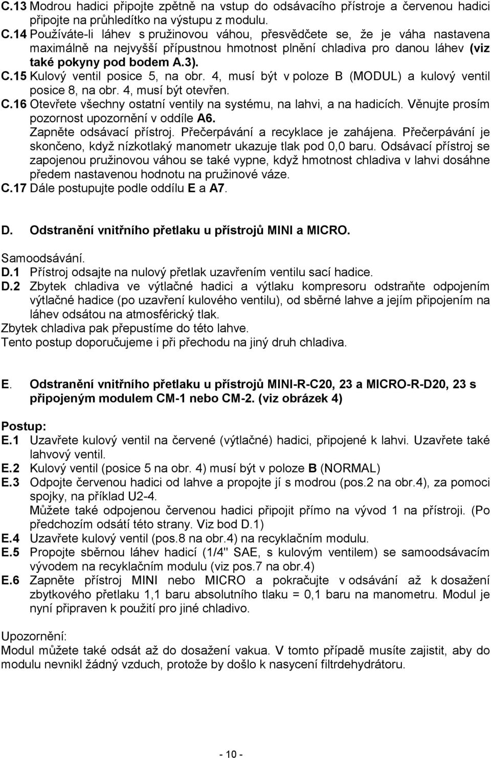 15 Kulový ventil posice 5, na obr. 4, musí být v poloze B (MODUL) a kulový ventil posice 8, na obr. 4, musí být otevřen. C.16 Otevřete všechny ostatní ventily na systému, na lahvi, a na hadicích.