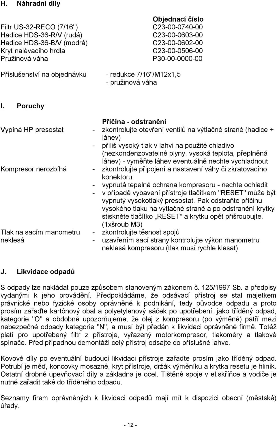 Poruchy Příčina - odstranění Vypíná HP presostat - zkontrolujte otevření ventilů na výtlačné straně (hadice + láhev) - příliš vysoký tlak v lahvi na použité chladivo (nezkondenzovatelné plyny, vysoká