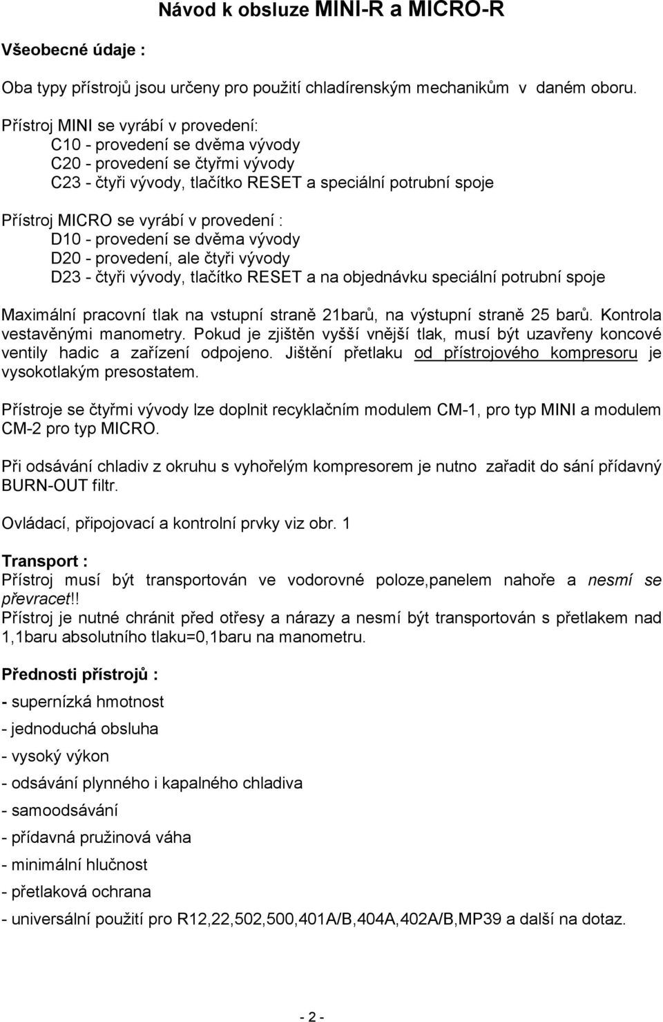 provedení : D10 - provedení se dvěma vývody D20 - provedení, ale čtyři vývody D23 - čtyři vývody, tlačítko RESET a na objednávku speciální potrubní spoje Maximální pracovní tlak na vstupní straně