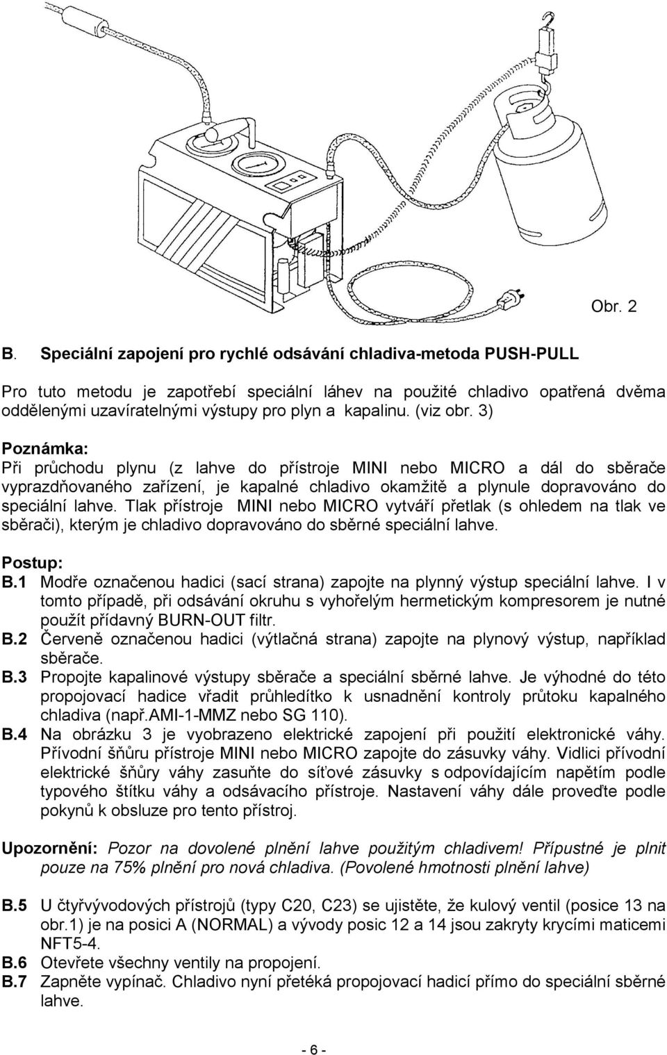 (viz obr. 3) Poznámka: Při průchodu plynu (z lahve do přístroje MINI nebo MICRO a dál do sběrače vyprazdňovaného zařízení, je kapalné chladivo okamžitě a plynule dopravováno do speciální lahve.