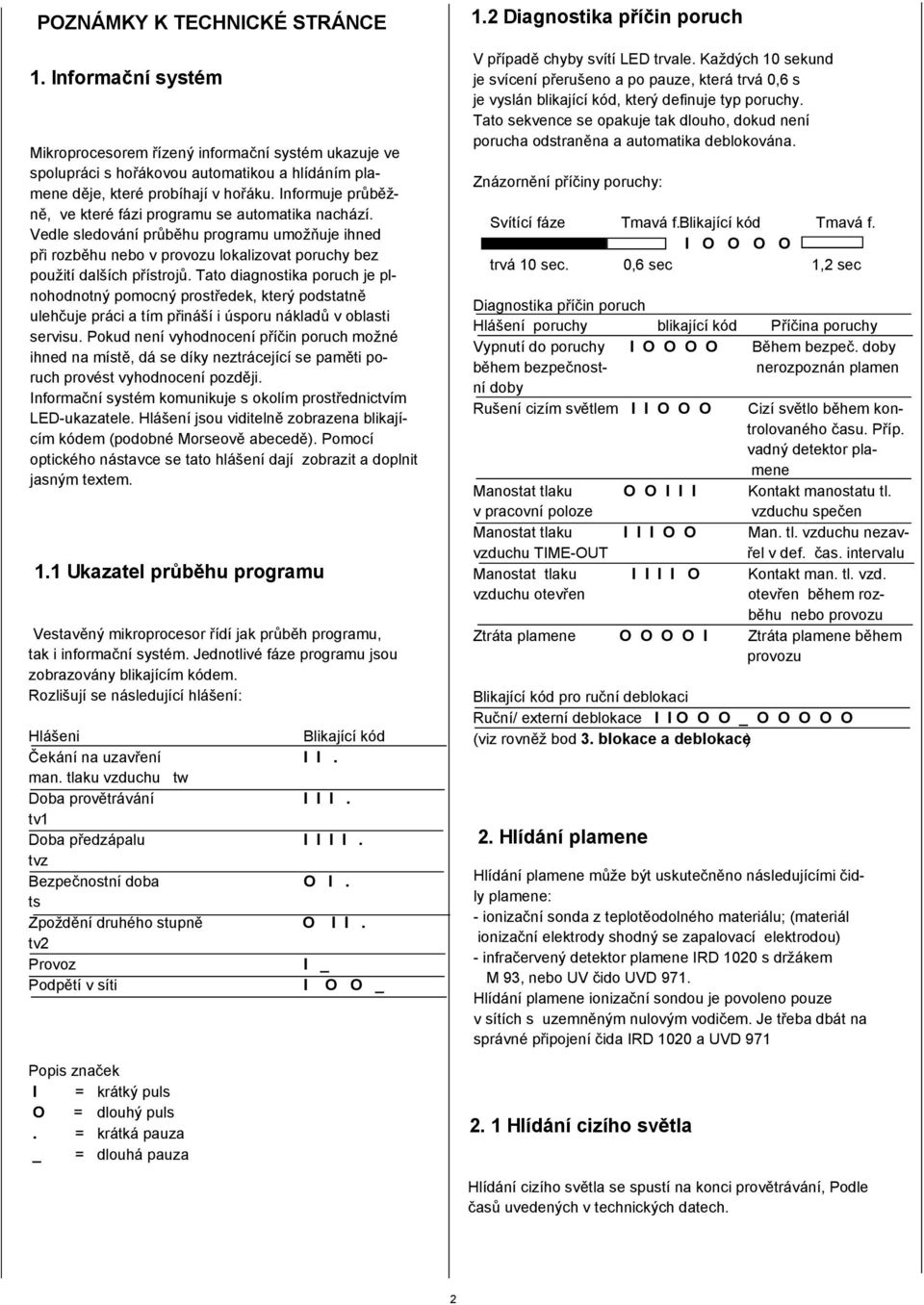 Tato diagnostika poruch je plnohodnotný pomocný prostředek, který podstatně ulehčuje práci a tím přináší i úsporu nákladů v oblasti servisu.