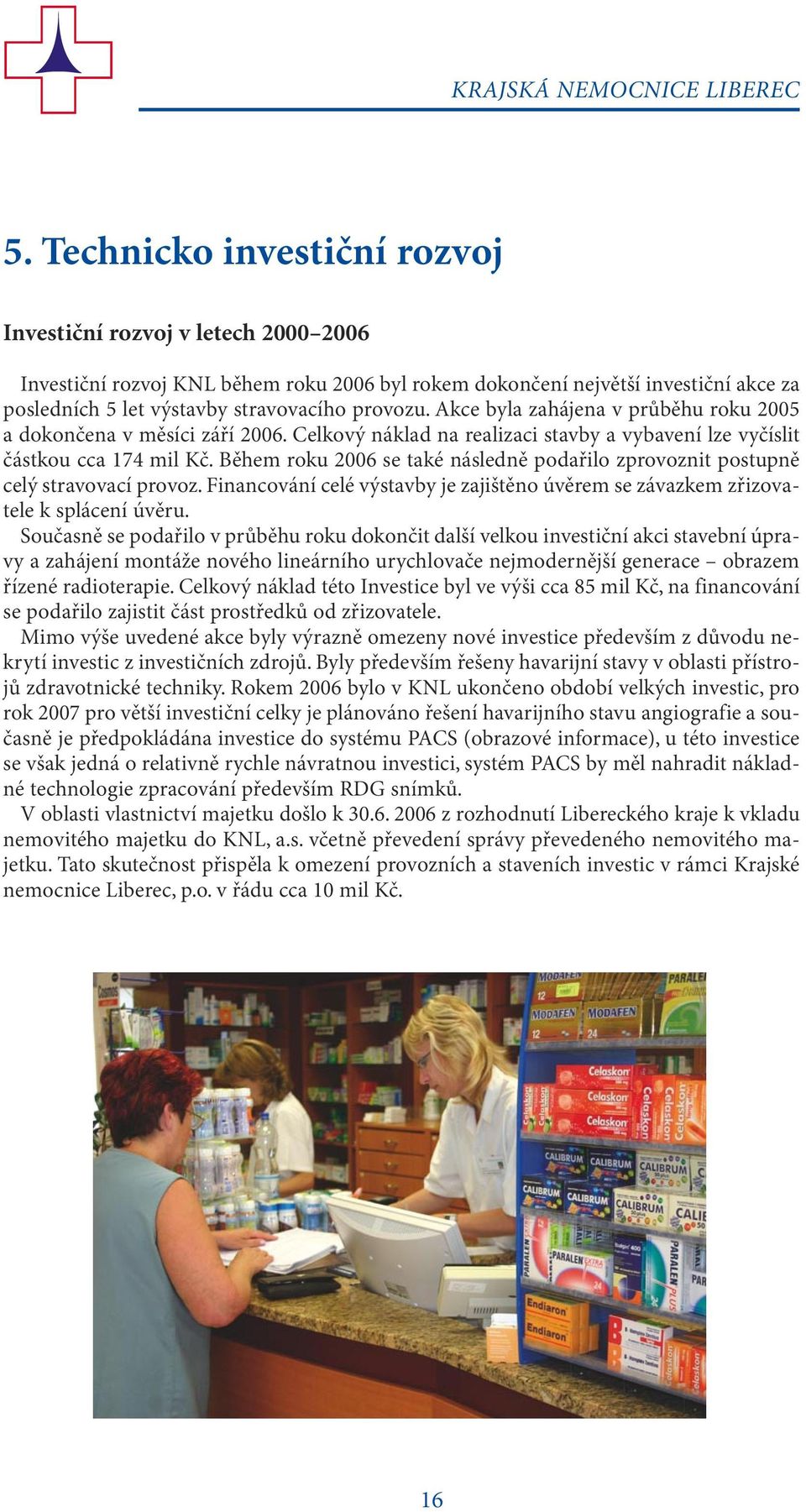 Akce byla zahájena v průběhu roku 2005 a dokončena v měsíci září 2006. Celkový náklad na realizaci stavby a vybavení lze vyčíslit částkou cca 174 mil Kč.