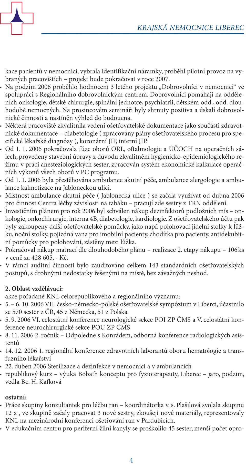 Dobrovolníci pomáhají na odděleních onkologie, dětské chirurgie, spinální jednotce, psychiatrii, dětském odd., odd. dlouhodobě nemocných.