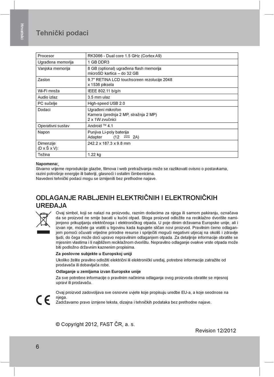 1 Napon Dimenzije (D x Š x V): Težina Ugrađeni mikrofon Kamera (prednja 2 MP, stražnja 2 MP) 2 x 1W zvučnici Punjiva Li-poly baterija Adapter (12 2A) 242.2 x 187.3 x 9.8 mm 1.