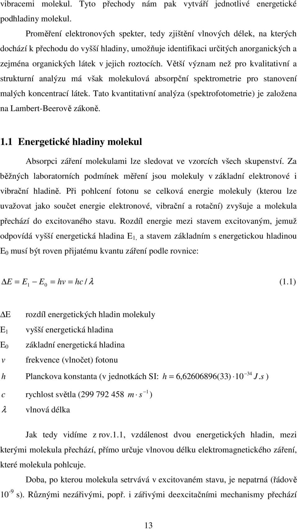 roztocích. Větší význam než pro kvalitativní a strukturní analýzu má však molekulová absorpční spektrometrie pro stanovení malých koncentrací látek.