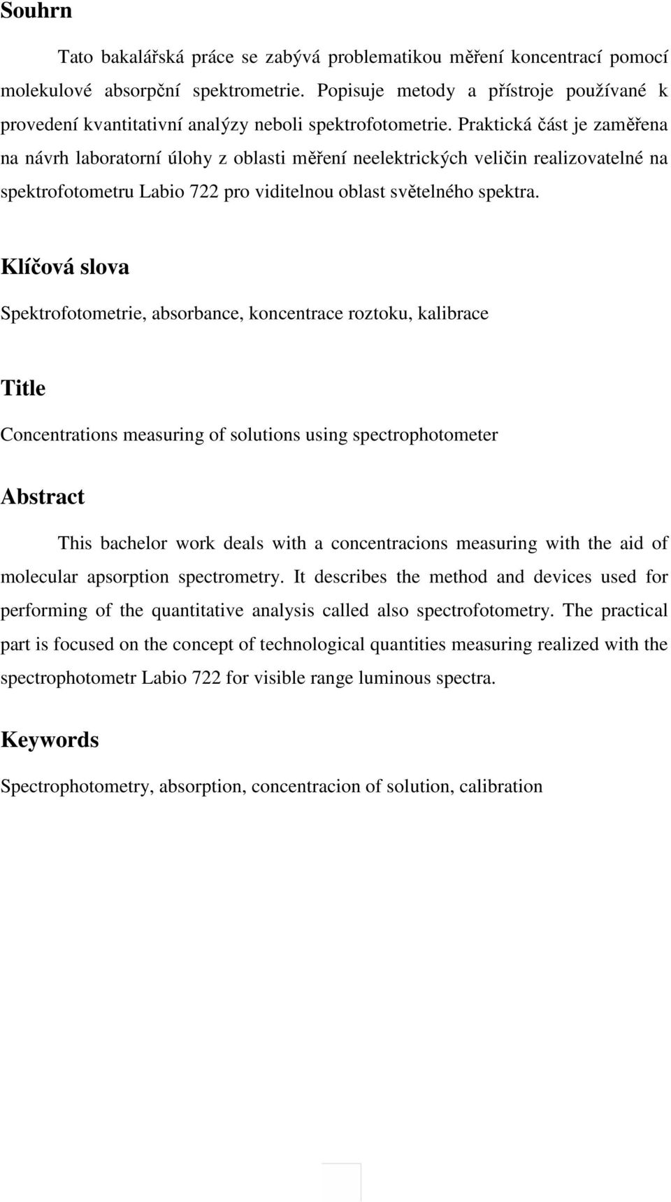 Praktická část je zaměřena na návrh laboratorní úlohy z oblasti měření neelektrických veličin realizovatelné na spektrofotometru Labio 722 pro viditelnou oblast světelného spektra.