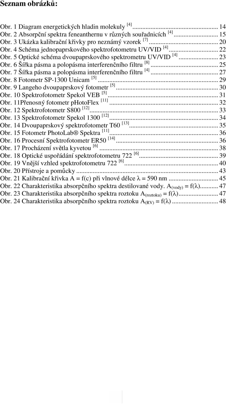 .. 25 Obr. 7 Šířka pásma a polopásma interferenčního filtru [4]... 27 Obr. 8 Fotometr SP-1300 Unicam [5]... 29 Obr. 9 Langeho dvoupaprskový fotometr [5]... 30 Obr. 10 Spektrofotometr Spekol VEB [5].