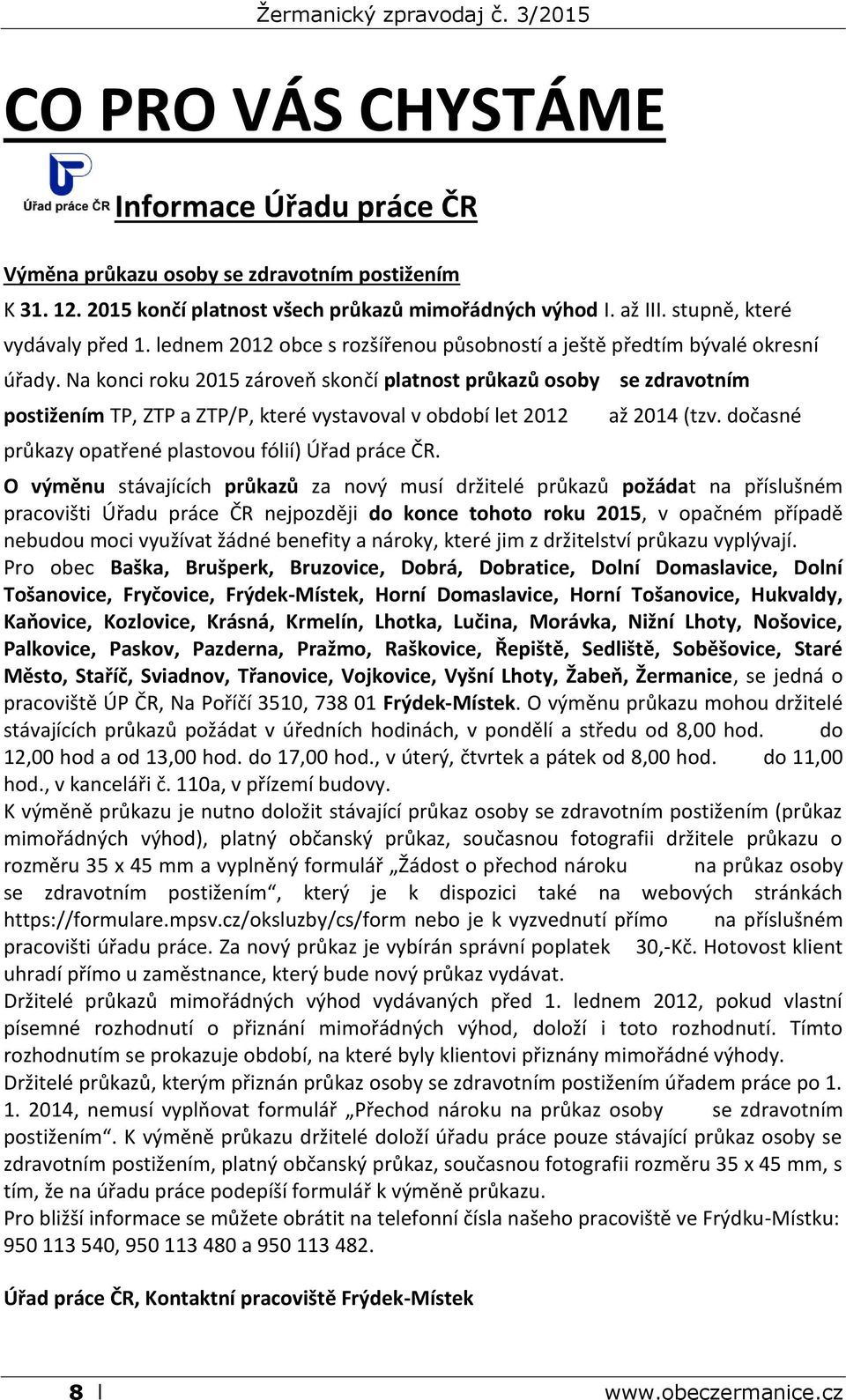 Na konci roku 2015 zároveň skončí platnost průkazů osoby postižením TP, ZTP a ZTP/P, které vystavoval v období let 2012 průkazy opatřené plastovou fólií) Úřad práce ČR. se zdravotním až 2014 (tzv.