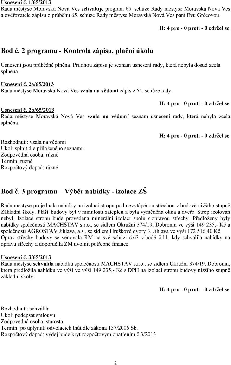 Přílohou zápisu je seznam usnesení rady, která nebyla dosud zcela splněna. Usnesení č. 2a/65/2013 Rada městyse Moravská Nová Ves vzala na vědomí zápis z 64. schůze rady. Usnesení č. 2b/65/2013 Rada městyse Moravská Nová Ves vzala na vědomí seznam usnesení rady, která nebyla zcela splněna.