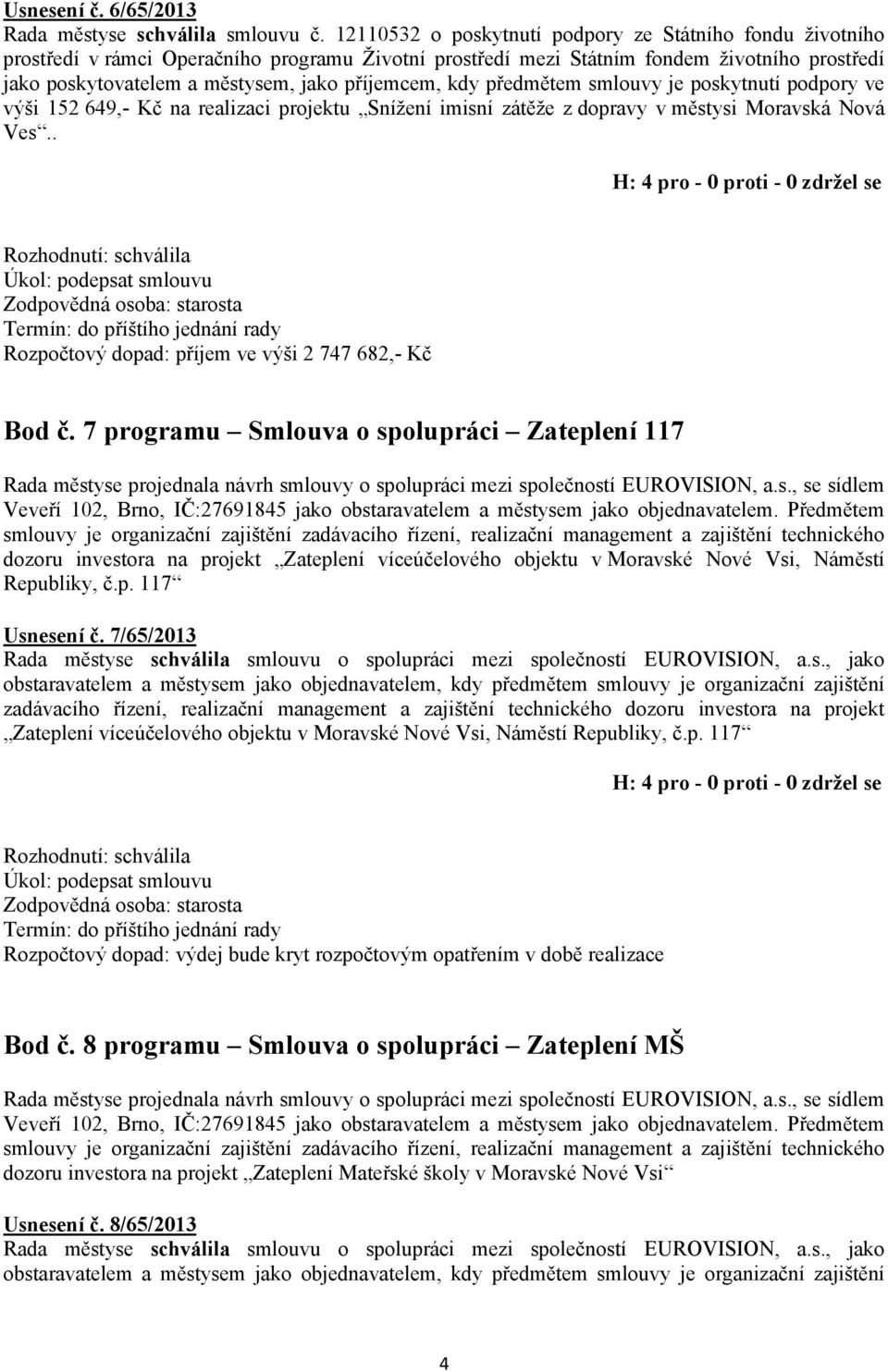 příjemcem, kdy předmětem smlouvy je poskytnutí podpory ve výši 152 649,- Kč na realizaci projektu Snížení imisní zátěže z dopravy v městysi Moravská Nová Ves.