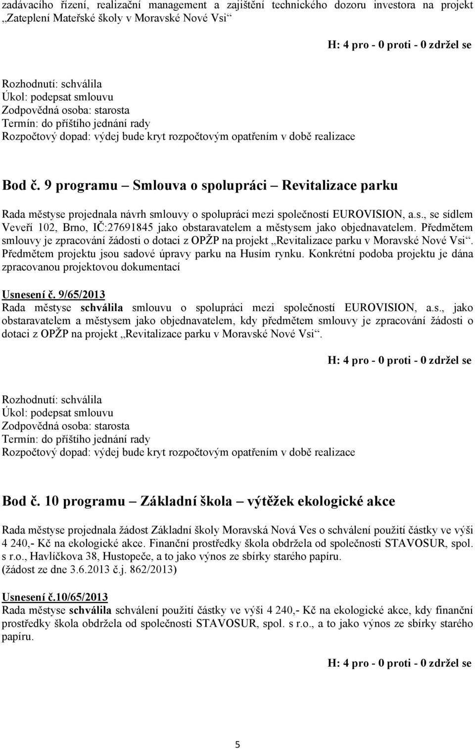 Předmětem smlouvy je zpracování žádosti o dotaci z OPŽP na projekt Revitalizace parku v Moravské Nové Vsi. Předmětem projektu jsou sadové úpravy parku na Husím rynku.