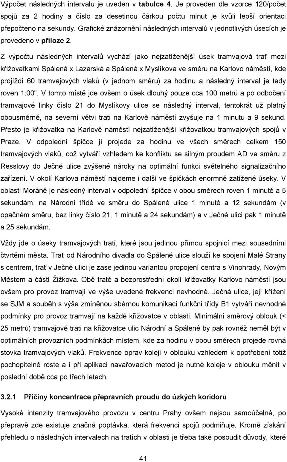 Z výpočtu následných intervalů vychází jako nejzatíženější úsek tramvajová trať mezi křižovatkami Spálená x Lazarská a Spálená x Myslíkova ve směru na Karlovo náměstí, kde projíždí 60 tramvajových