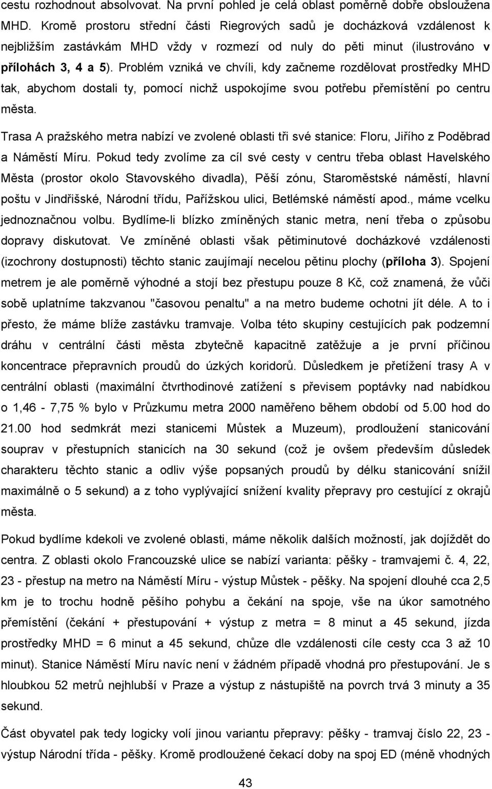 Problém vzniká ve chvíli, kdy začneme rozdělovat prostředky MHD tak, abychom dostali ty, pomocí nichž uspokojíme svou potřebu přemístění po centru města.