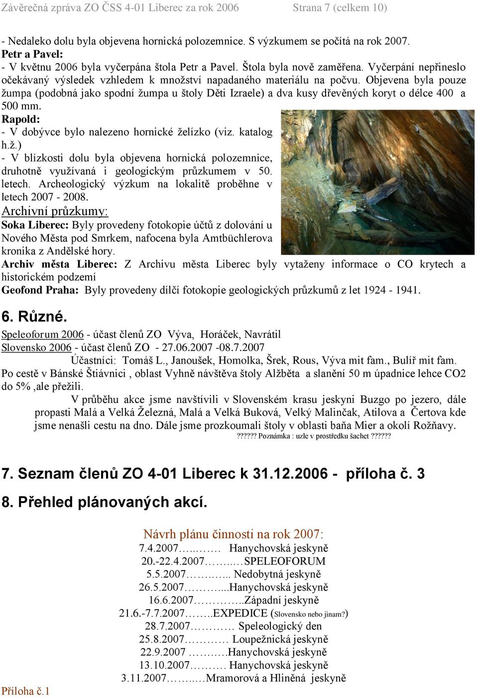 Objevena byla pouze žumpa (podobná jako spodní žumpa u štoly Děti Izraele) a dva kusy dřevěných koryt o délce 400 a 500 mm. Rapold: - V dobývce bylo nalezeno hornické želízko (viz. katalog h.ž.) - V blízkosti dolu byla objevena hornická polozemnice, druhotně využívaná i geologickým průzkumem v 50.