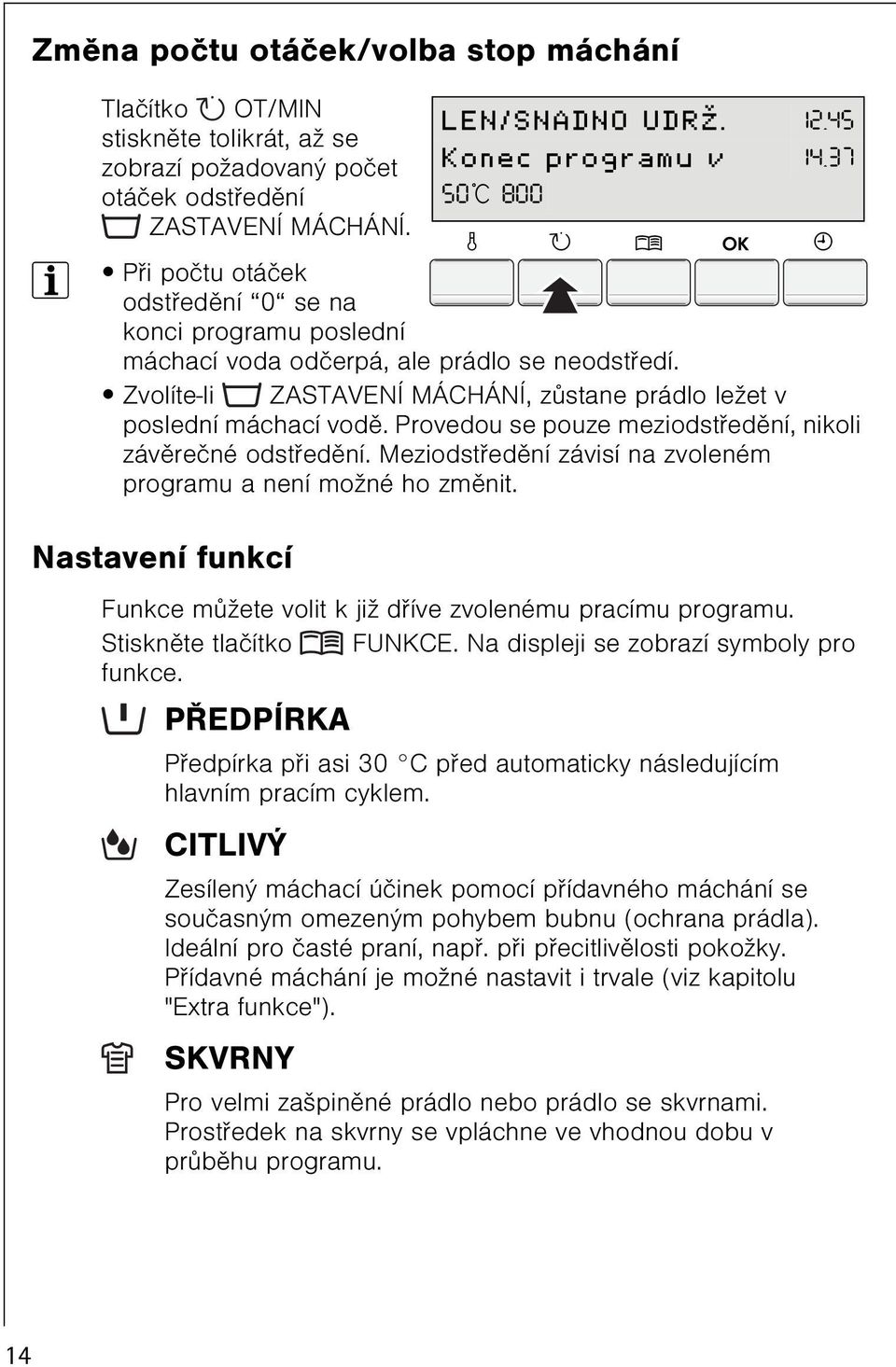 Zvolíte-li ZASTAVENÍ MÁCHÁNÍ, zùstane prádlo ležet v poslední máchací vodì. Provedou se pouze meziodstøedìní, nikoli závìreèné odstøedìní.