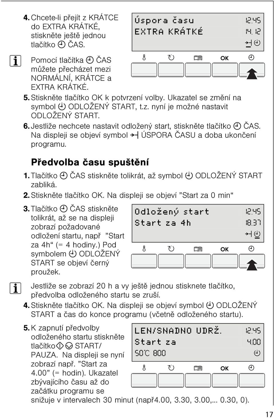 Na displeji se objeví symbol ÚSPORA ÈASU a doba ukonèení programu. Pøedvolba èasu spuštìní 1. Tlaèítko ÈAS stisknìte tolikrát, až symbol ODLOŽENÝ START zabliká. 2. Stisknìte tlaèítko OK.