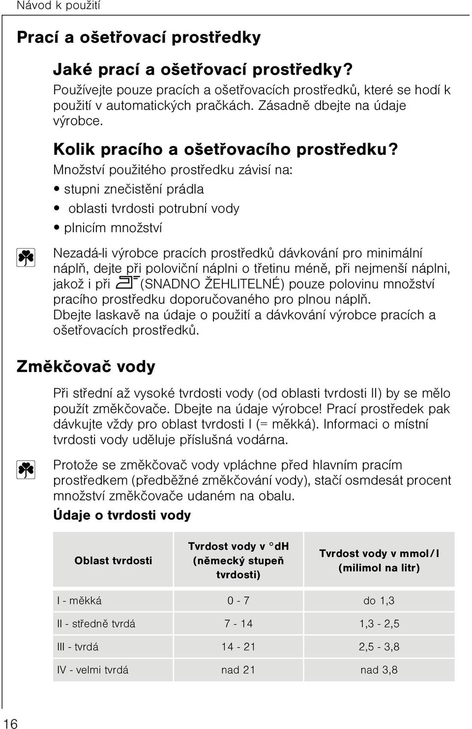 Množství použitého prostøedku závisí na: stupni zneèistìní prádla oblasti tvrdosti potrubní vody plnicím množství Nezadá-li výrobce pracích prostøedkù dávkování pro minimální náplò, dejte pøi