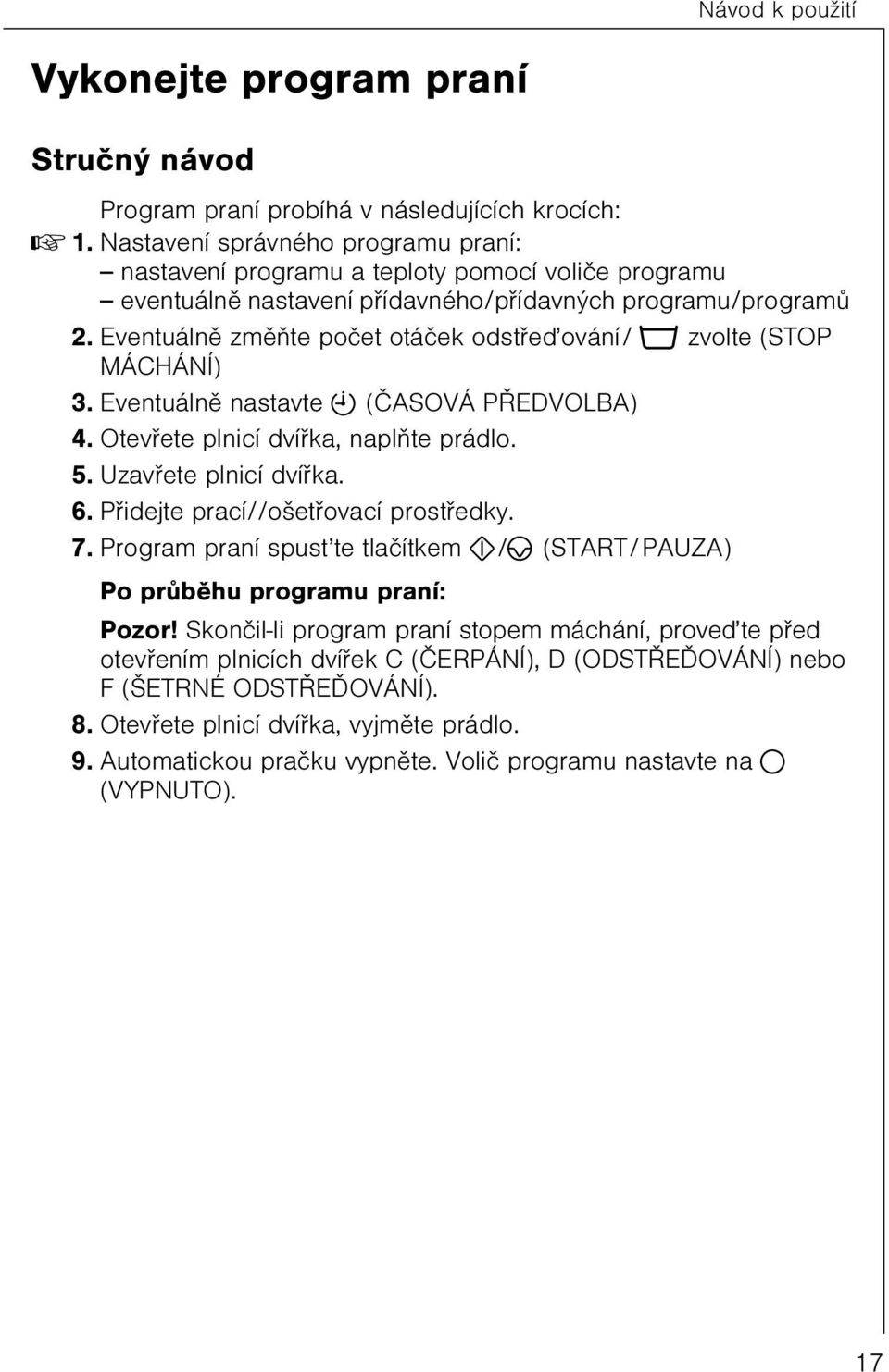 Eventuálnì zmìòte poèet otáèek odstøeïování/ o zvolte (STOP MÁCHÁNÍ) 3. Eventuálnì nastavte b (ÈASOVÁ PØEDVOLBA) 4. Otevøete plnicí dvíøka, naplòte prádlo. 5. Uzavøete plnicí dvíøka. 6.