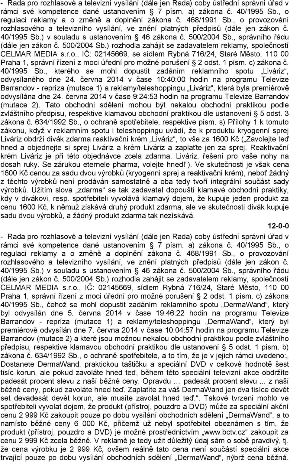 ) v souladu s ustanovením 46 zákona č. 500/2004 Sb., správního řádu (dále jen zákon č. 500/2004 Sb.) rozhodla zahájit se zadavatelem reklamy, společností CELMAR MEDIA s.r.o., IČ: 02145669, se sídlem Rybná 716/24, Staré Město, 110 00 Praha 1, správní řízení z moci úřední pro možné porušení 2 odst.