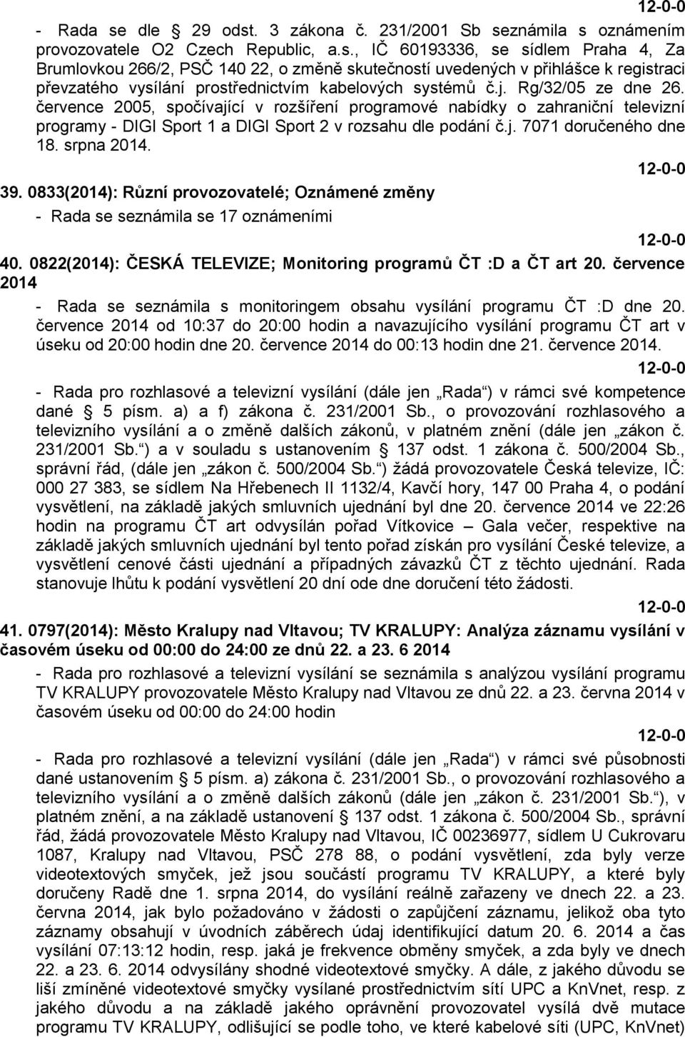 srpna 2014. 39. 0833(2014): Různí provozovatelé; Oznámené změny - Rada se seznámila se 17 oznámeními 40. 0822(2014): ČESKÁ TELEVIZE; Monitoring programů ČT :D a ČT art 20.