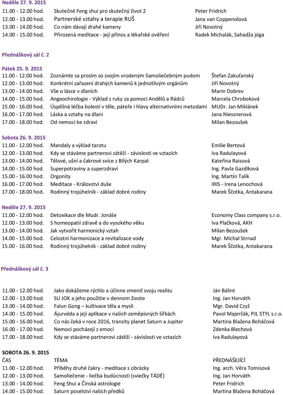 00-13.00 hod. Konkrétní zařazení drahých kamenů k jednotlivým orgánům Jiří Novotný 13.00-14.00 hod. Vše o lásce v dlaních Marin Dobrev 14.00-15.00 hod. Angeochirologie - Výklad z ruky za pomoci Andělů a Rádců Marcela Chroboková 15.