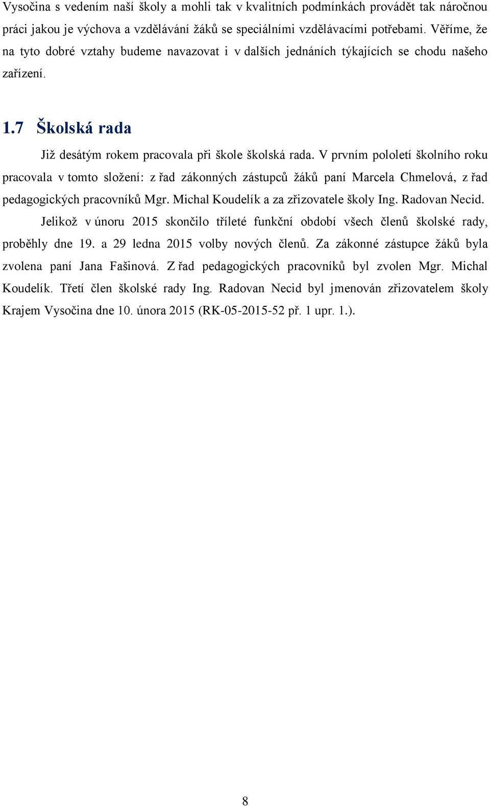 V prvním pololetí školního roku pracovala v tomto složení: z řad zákonných zástupců žáků paní Marcela Chmelová, z řad pedagogických pracovníků Mgr. Michal Koudelík a za zřizovatele školy Ing.