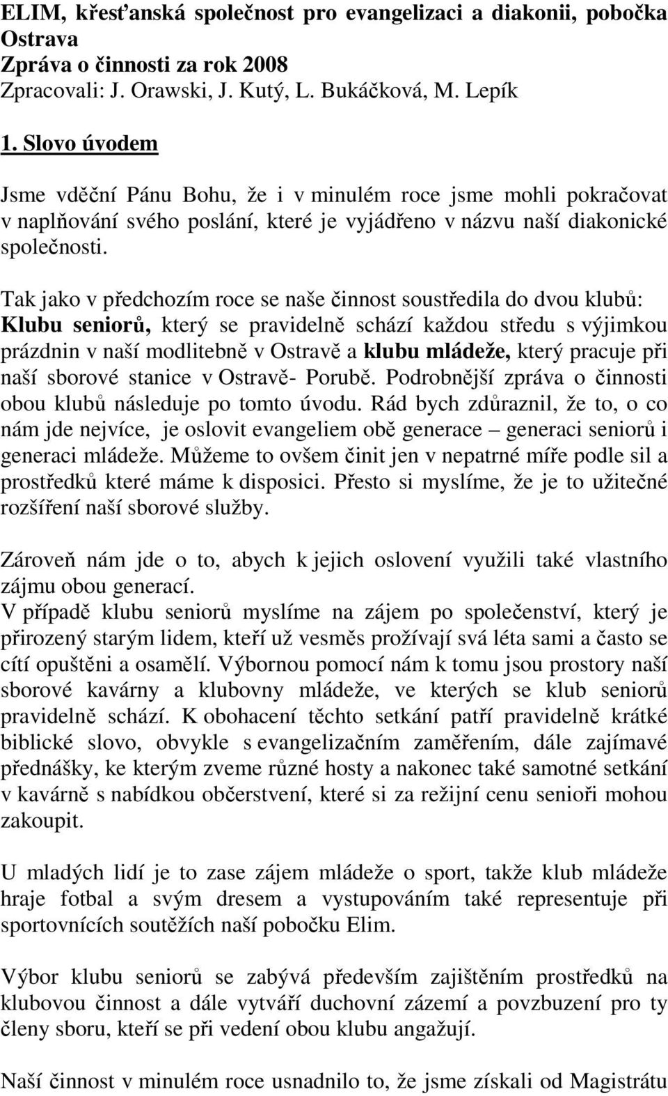 Tak jako v předchozím roce se naše činnost soustředila do dvou klubů: Klubu seniorů, který se pravidelně schází každou středu s výjimkou prázdnin v naší modlitebně v Ostravě a klubu mládeže, který