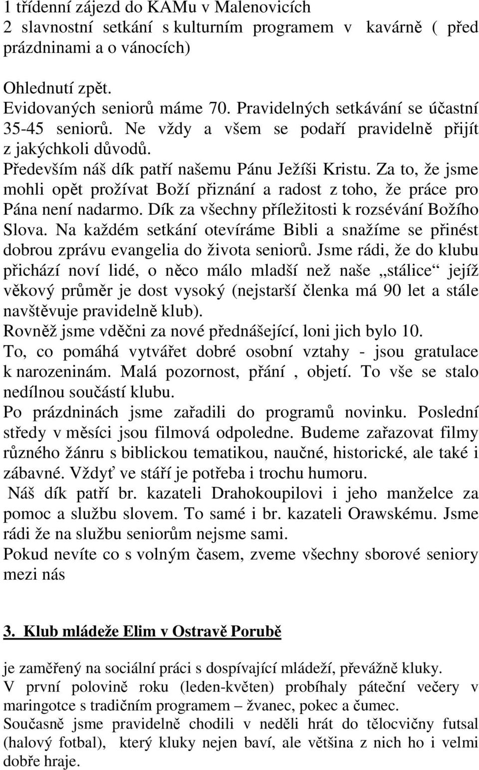 Za to, že jsme mohli opět prožívat Boží přiznání a radost z toho, že práce pro Pána není nadarmo. Dík za všechny příležitosti k rozsévání Božího Slova.