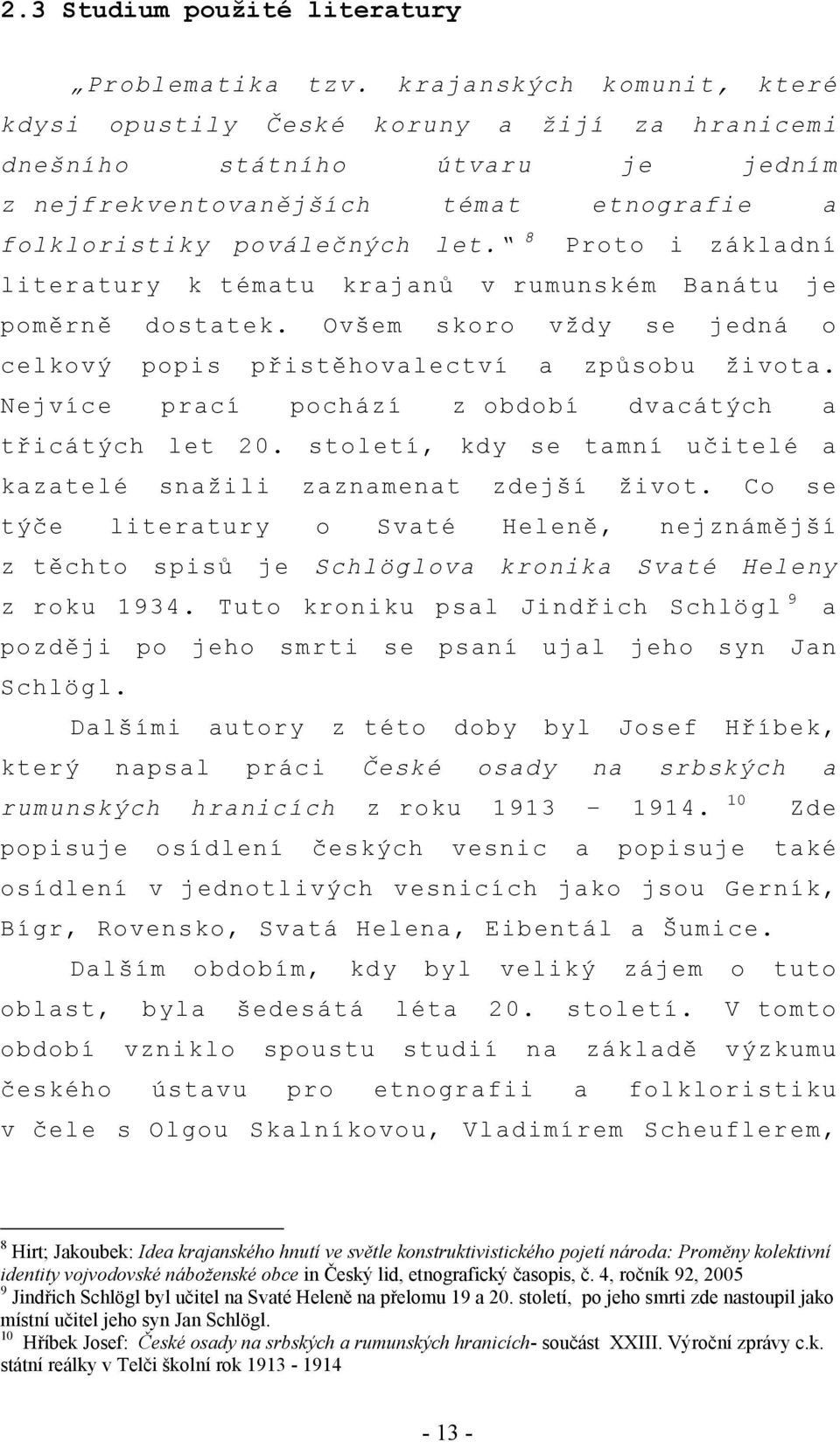 8 Proto i základní literatury k tématu krajanů v rumunském Banátu je poměrně dostatek. Ovšem skoro vždy se jedná o celkový popis přistěhovalectví a způsobu života.