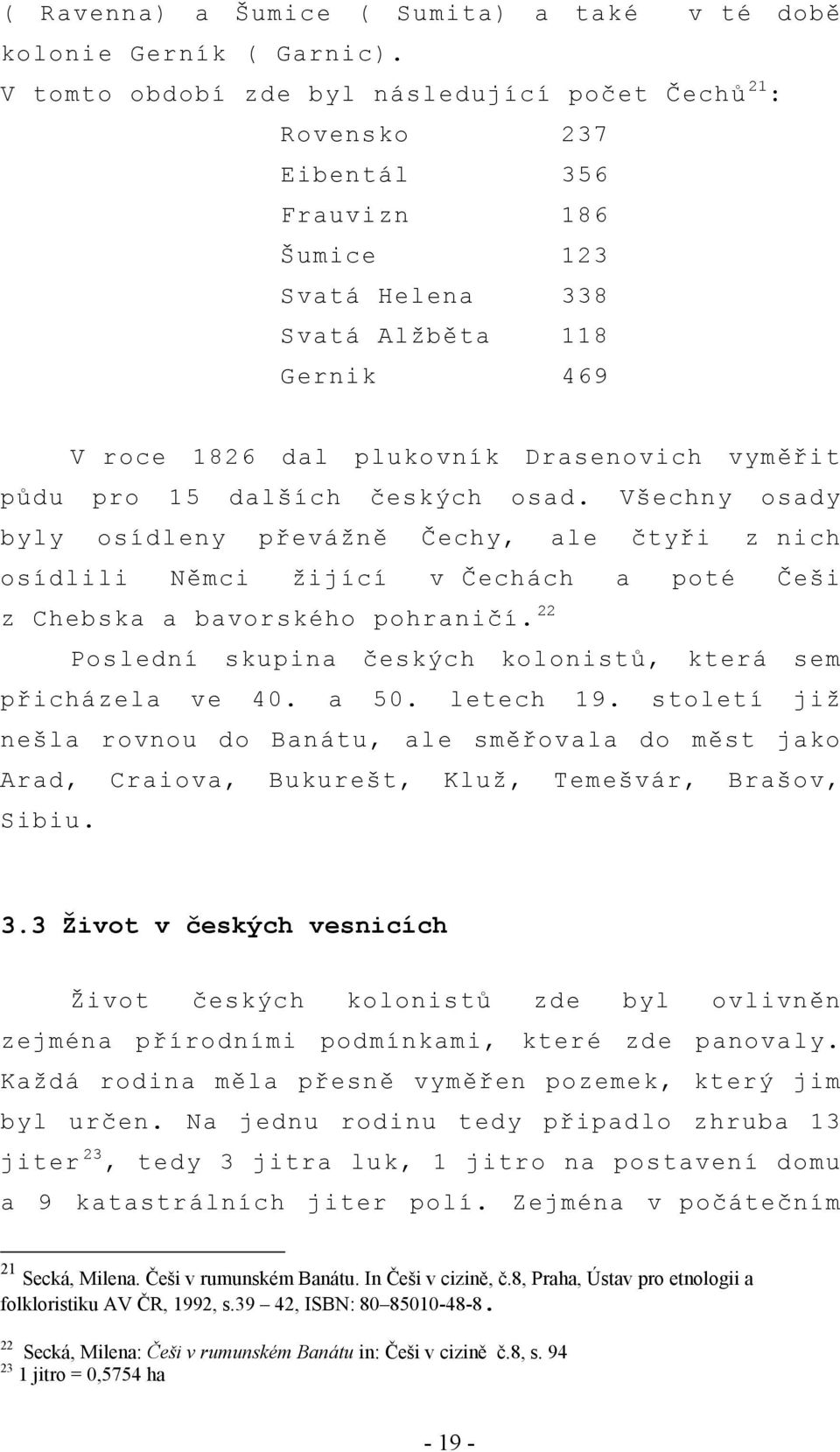 pro 15 dalších českých osad. Všechny osady byly osídleny převážně Čechy, ale čtyři z nich osídlili Němci žijící v Čechách a poté Češi z Chebska a bavorského pohraničí.