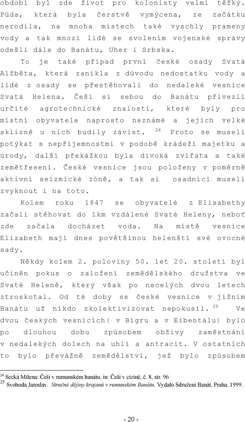 To je také případ první české osady Svatá Alžběta, která zanikla z důvodu nedostatku vody a lidé z osady se přestěhovali do nedaleké vesnice Svatá Helena.