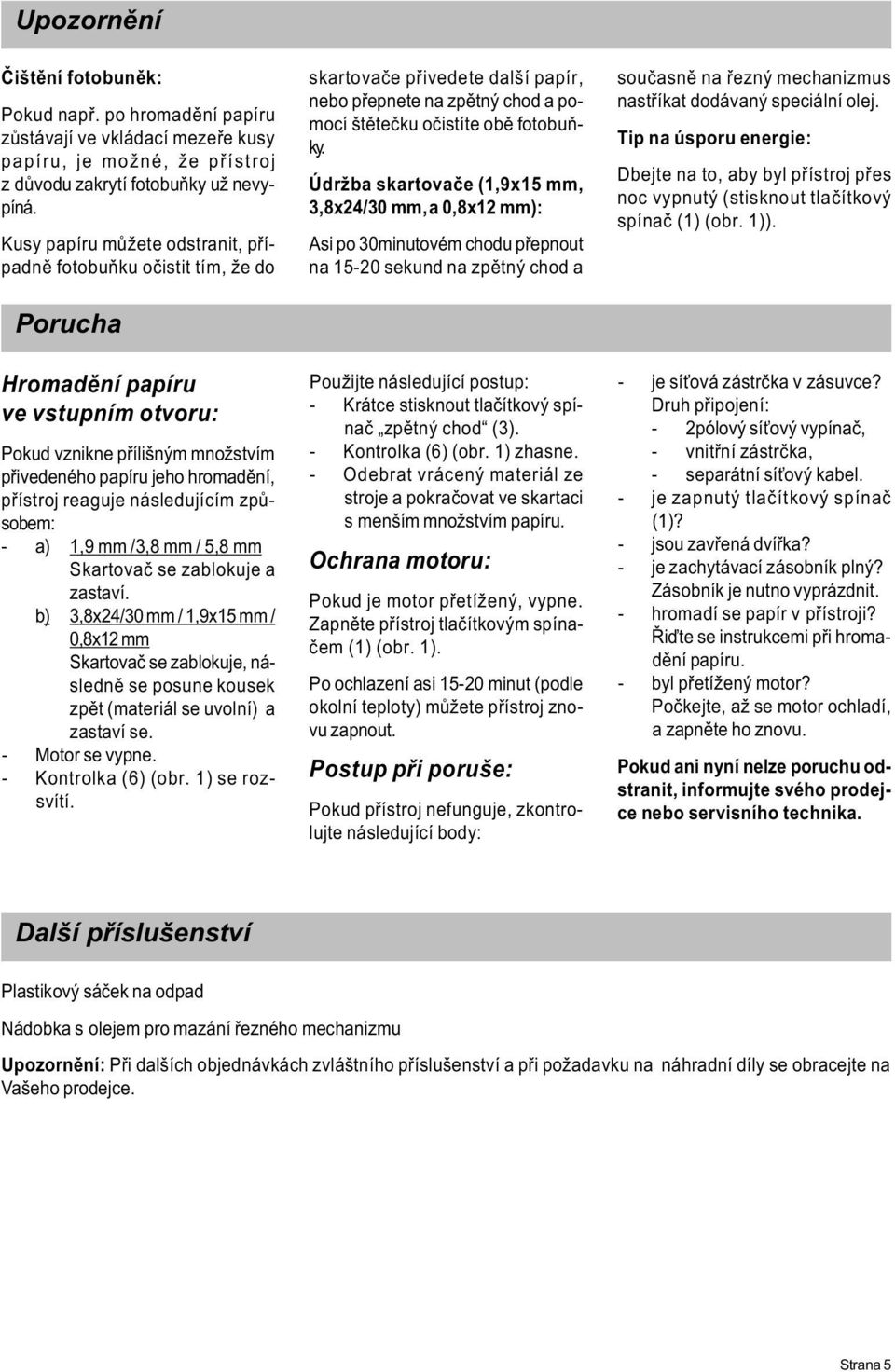 následujícím zpùsobem: - a) 1,9 mm /3,8 mm / 5,8 mm Skartovaè se zablokuje a zastaví.