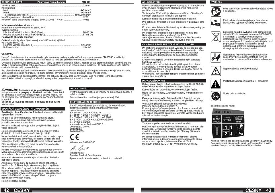 Typická vážená Hladina akustického tlaku (K = 3 db(a))......76 db (A) Hladina akustického výkonu (K=3dB(A))......87 db (A) Používejte chrániče sluchu!