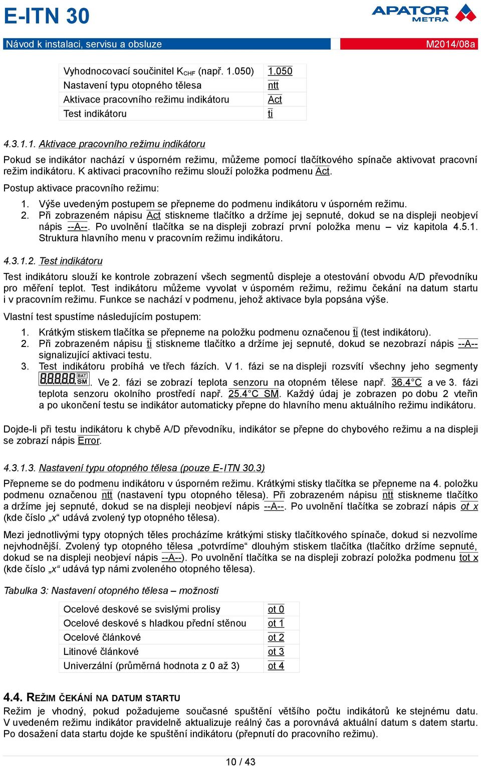 Při zobrazeném nápisu Act stiskneme tlačítko a držíme jej sepnuté, dokud se na displeji neobjeví nápis --A--. Po uvolnění tlačítka se na displeji zobrazí první položka menu viz kapitola 4.5.1.