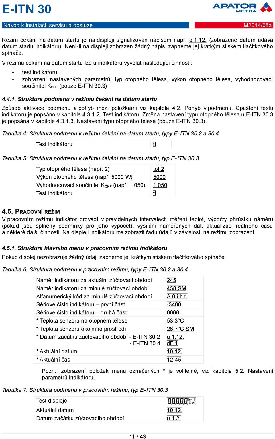 V režimu čekání na datum startu lze u indikátoru vyvolat následující činnosti: test indikátoru zobrazení nastavených parametrů: typ otopného tělesa, výkon otopného tělesa, vyhodnocovací součinitel K