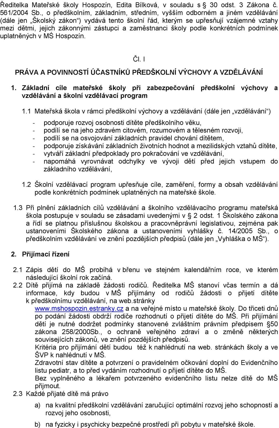 zaměstnanci školy podle konkrétních podmínek uplatněných v MŚ Hospozín. Čl. I PRÁVA A POVINNOSTÍ ÚČASTNÍKŮ PŘEDŠKOLNÍ VÝCHOVY A VZDĚLÁVÁNÍ 1.