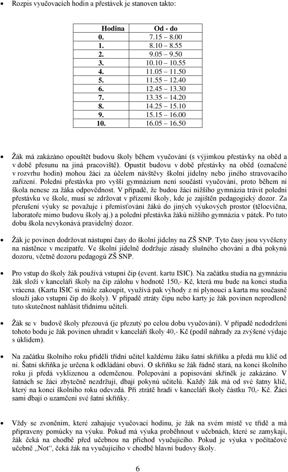 Opustit budovu v době přestávky na oběd (označené v rozvrhu hodin) mohou žáci za účelem návštěvy školní jídelny nebo jiného stravovacího zařízení.