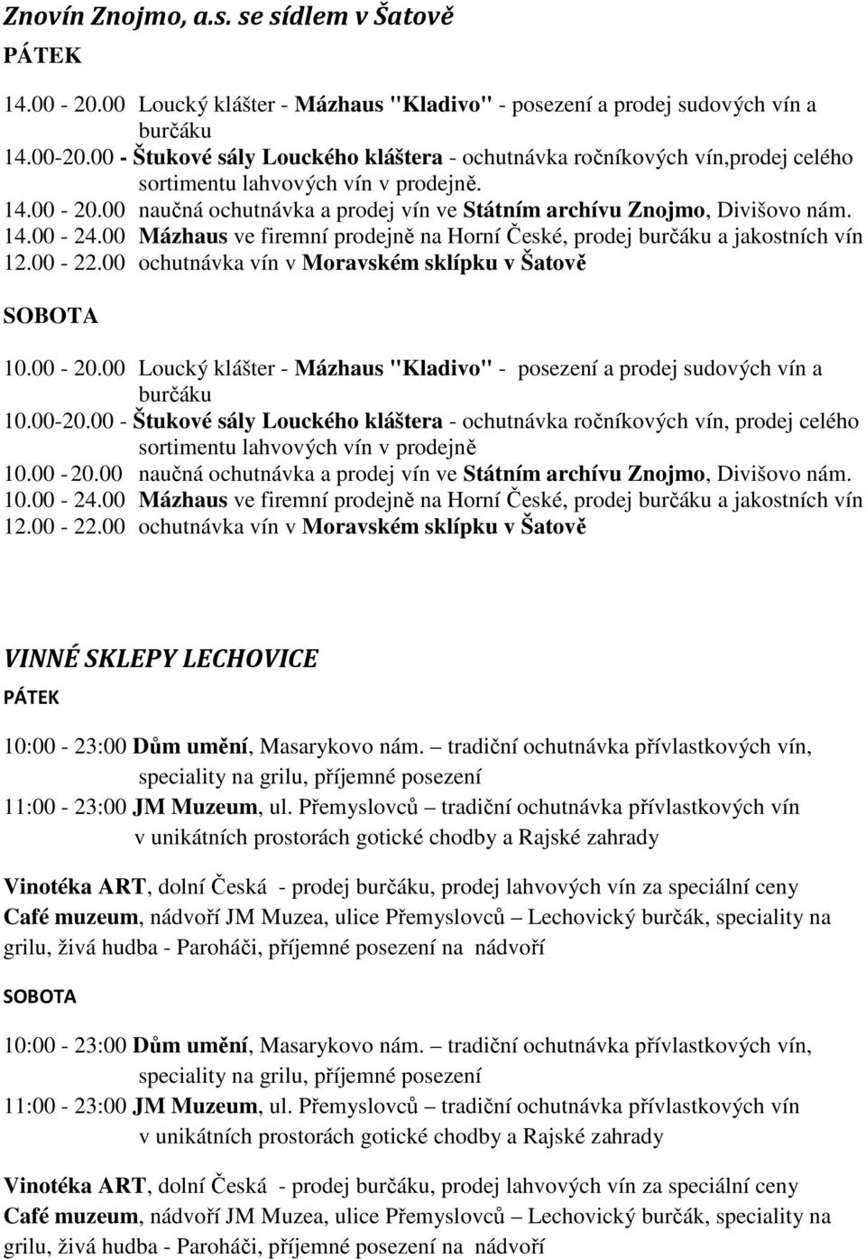 00 ochutnávka vín v Moravském sklípku v Šatově SOBOTA 10.00-20.00 Loucký klášter - Mázhaus "Kladivo" - posezení a prodej sudových vín a burčáku 10.00-20.00 - Štukové sály Louckého kláštera - ochutnávka ročníkových vín, prodej celého sortimentu lahvových vín v prodejně 10.