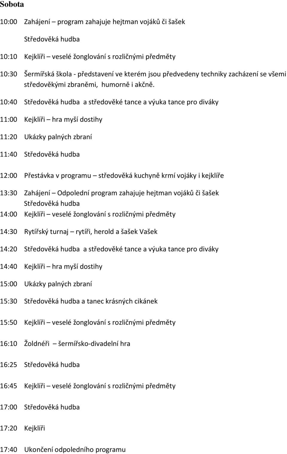 10:40 Středověká hudba a středověké tance a výuka tance pro diváky 11:00 Kejklíři hra myší dostihy 11:20 Ukázky palných zbraní 11:40 Středověká hudba 12:00 Přestávka v programu středověká kuchyně