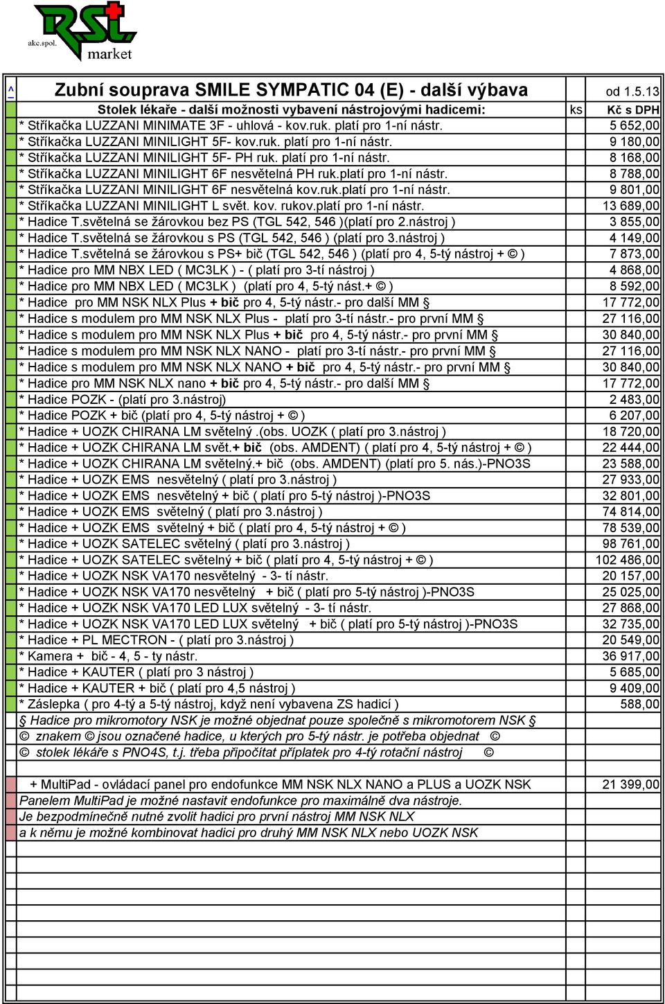 platí pro 1-ní nástr. 8 788,00 * Stříkačka LUZZANI MINILIGHT 6F nesvětelná kov.ruk.platí pro 1-ní nástr. 9 801,00 * Stříkačka LUZZANI MINILIGHT L svět. kov. rukov.platí pro 1-ní nástr. 13 689,00 * Hadice T.