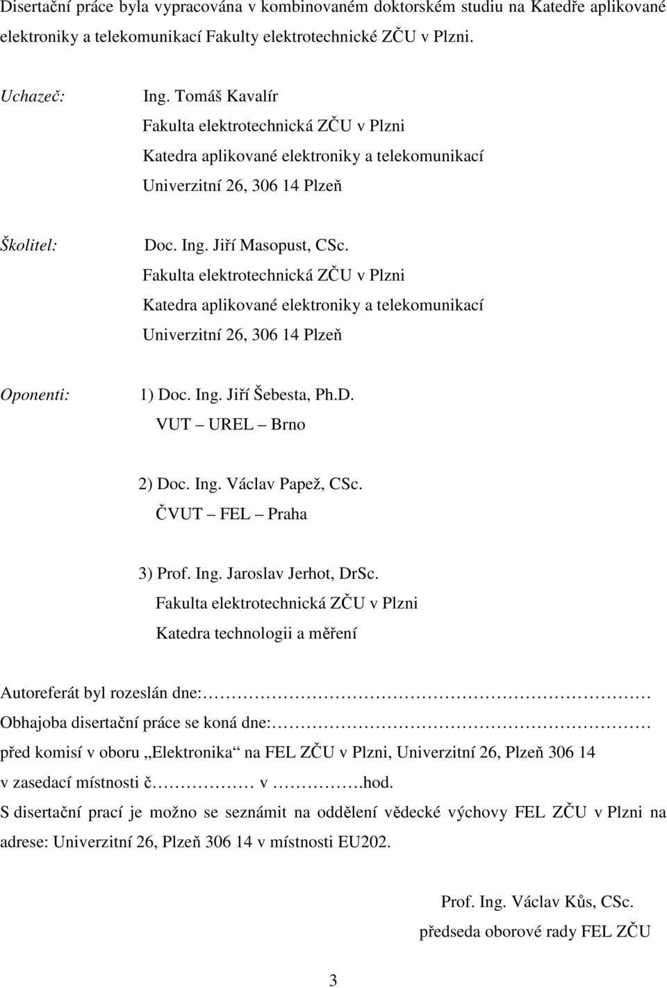 Fakulta elektrotechnická ZČU v Plzni Katedra aplikované elektroniky a telekomunikací Univerzitní 26, 306 14 Plzeň Oponenti: 1) Doc. Ing. Jiří Šebesta, Ph.D. VUT UREL Brno 2) Doc. Ing. Václav Papež, CSc.