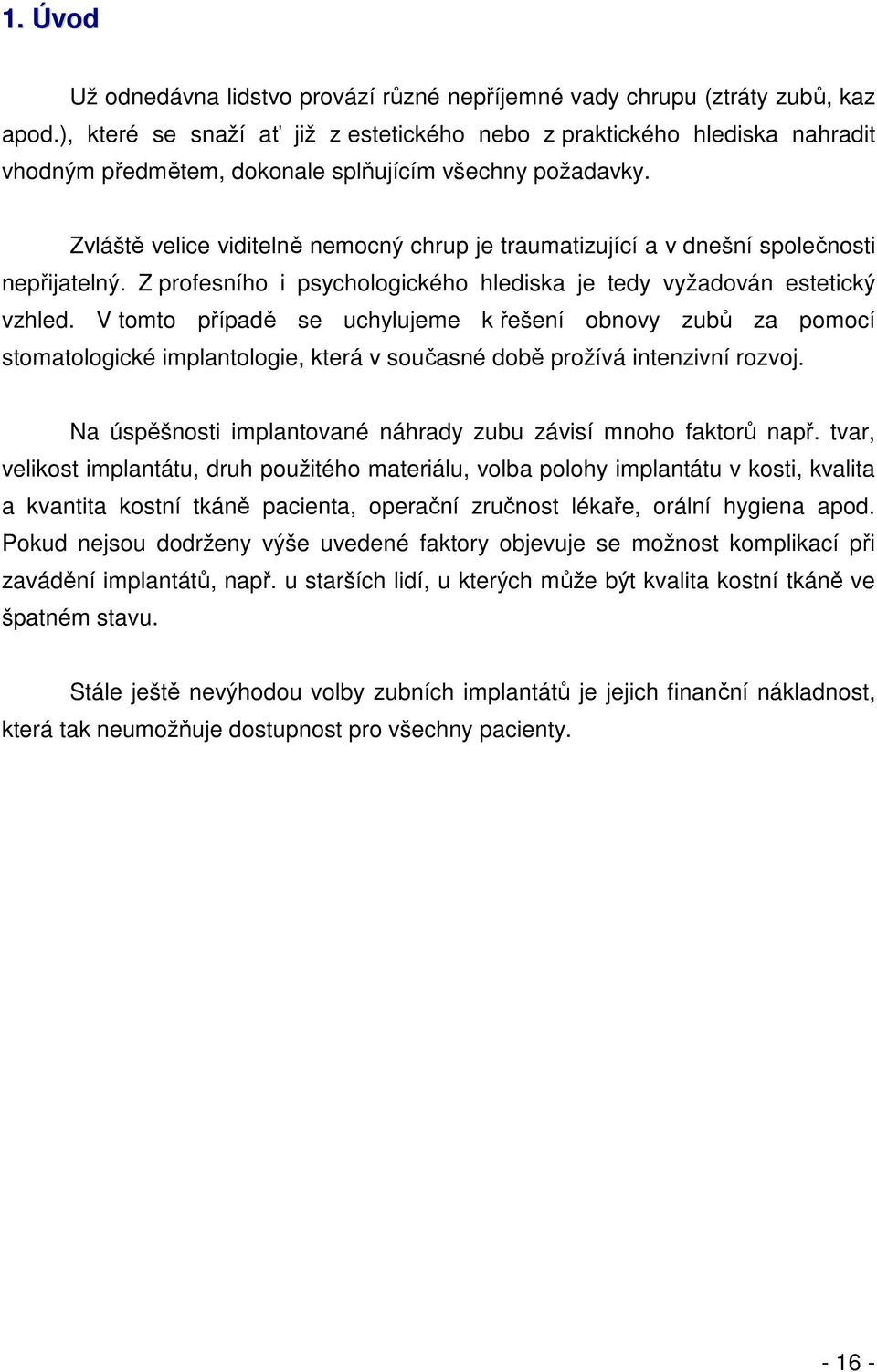 Zvláště velice viditelně nemocný chrup je traumatizující a v dnešní společnosti nepřijatelný. Z profesního i psychologického hlediska je tedy vyžadován estetický vzhled.