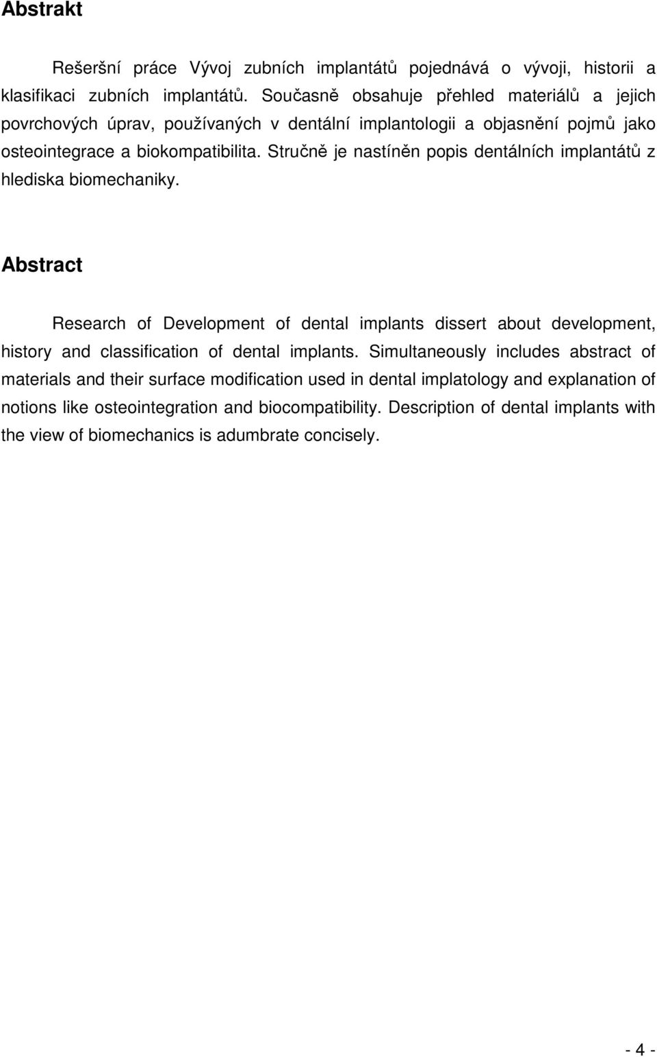 Stručně je nastíněn popis dentálních implantátů z hlediska biomechaniky.