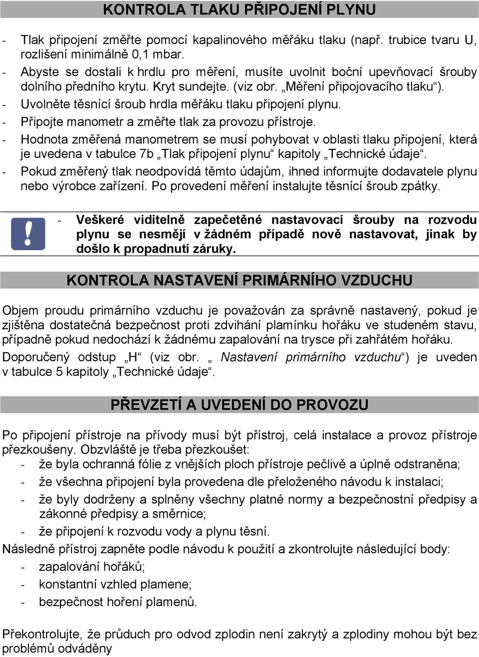 - Uvolněte těsnící šroub hrdla měřáku tlaku připojení plynu. - Připojte manometr a změřte tlak za provozu přístroje.