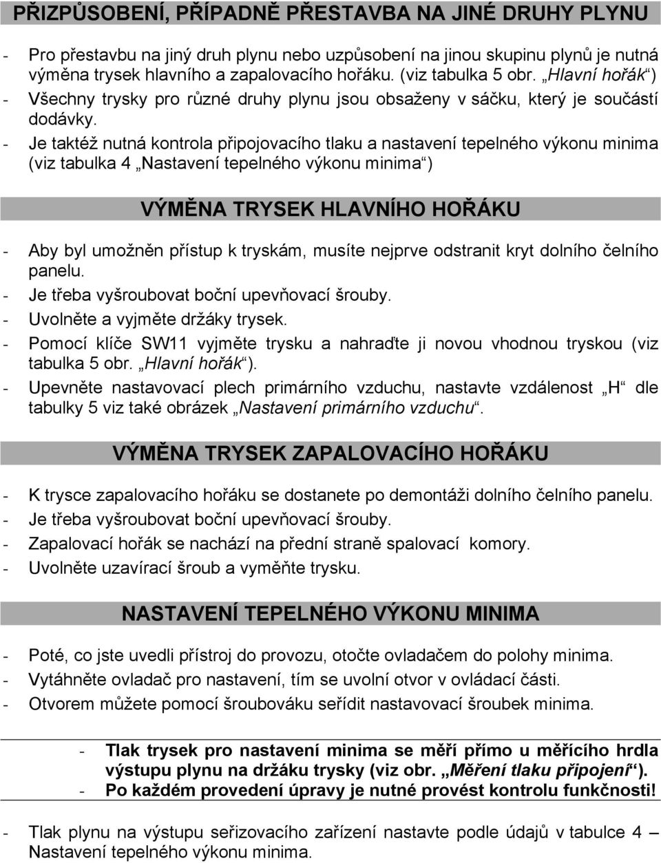 - Je taktéž nutná kontrola připojovacího tlaku a nastavení tepelného výkonu minima (viz tabulka 4 Nastavení tepelného výkonu minima ) VÝMĚNA TRYSEK HLAVNÍHO HOŘÁKU - Aby byl umožněn přístup k