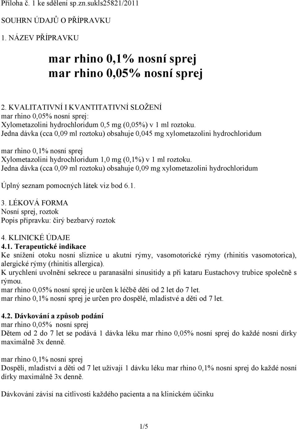 Jedna dávka (cca 0,09 ml roztoku) obsahuje 0,045 mg xylometazolini hydrochloridum Xylometazolini hydrochloridum 1,0 mg (0,1%) v 1 ml roztoku.