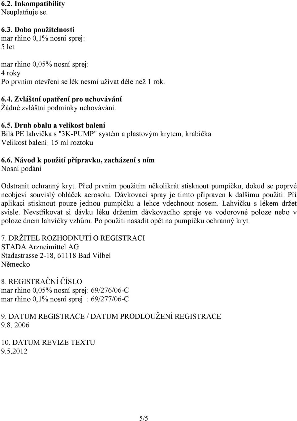 Před prvním použitím několikrát stisknout pumpičku, dokud se poprvé neobjeví souvislý obláček aerosolu. Dávkovací spray je tímto připraven k dalšímu použití.